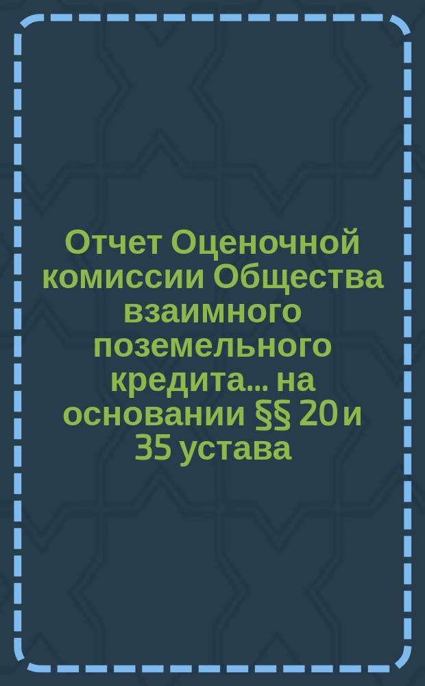 Отчет Оценочной комиссии Общества взаимного поземельного кредита... на основании §§ 20 и 35 устава. за 1870 год