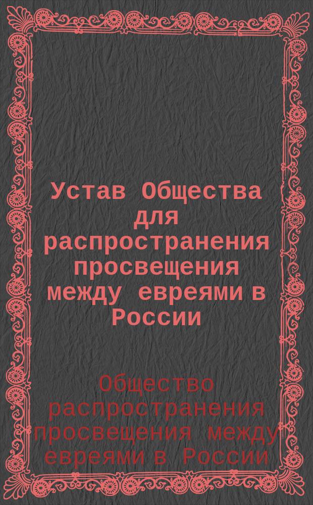 Устав Общества для распространения просвещения между евреями в России : Утв. 2 окт. 1863 и 15 февр. 1867 г