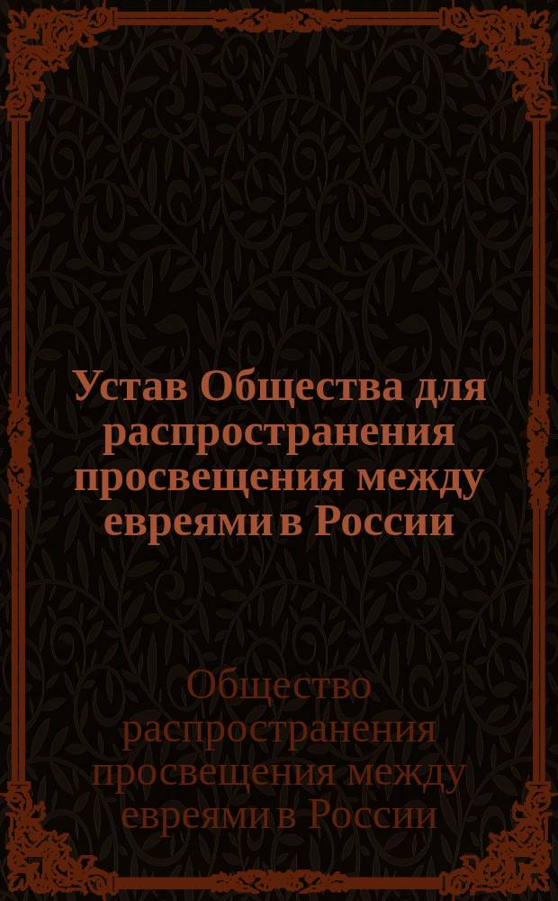 Устав Общества для распространения просвещения между евреями в России : Утв. 2 окт. 1863 и 15 февр. 1867 г