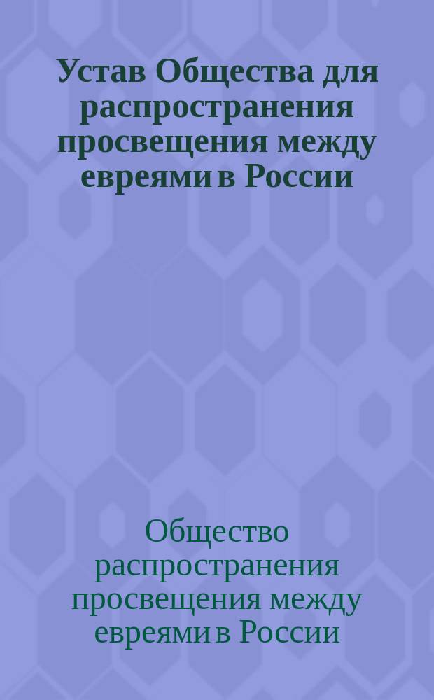 Устав Общества для распространения просвещения между евреями в России : Утв. 2 окт. 1863 и 15 февр. 1867 г