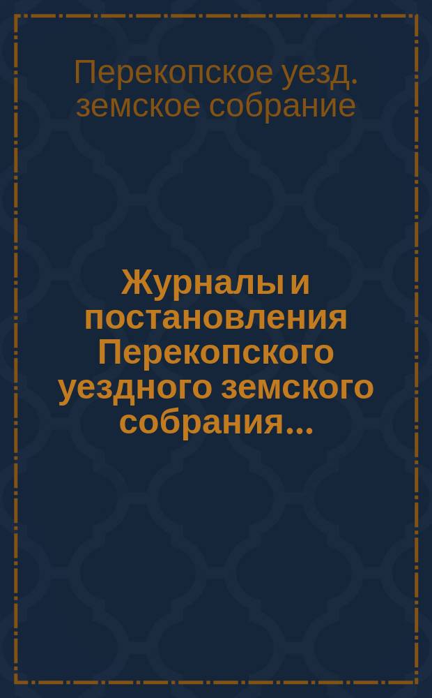 Журналы и постановления Перекопского уездного земского собрания... : С прил