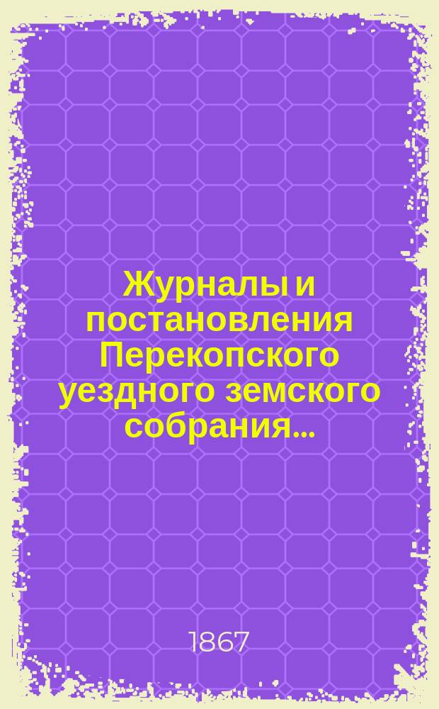 Журналы и постановления Перекопского уездного земского собрания.. : С прил. чрезвычайного... [26-30 апреля] 1867 года