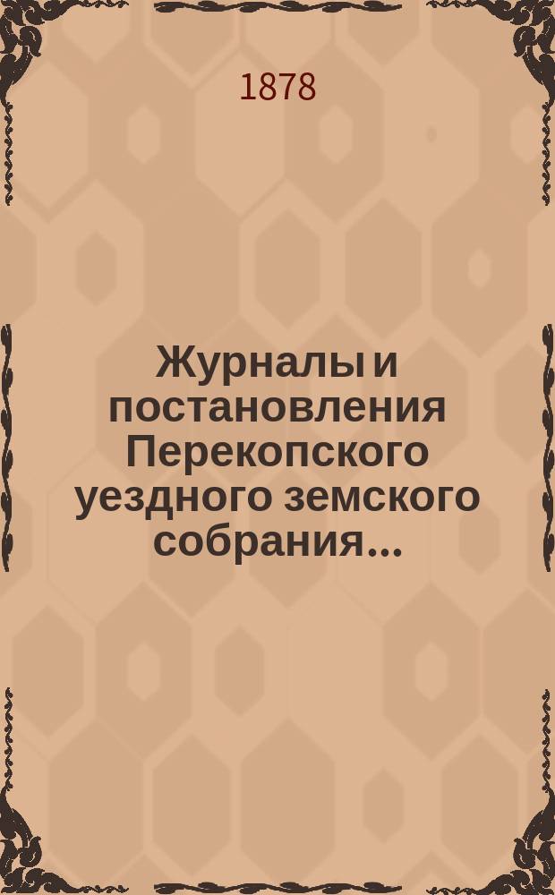 Журналы и постановления Перекопского уездного земского собрания.. : С прил. очередного... созыва 1877 года