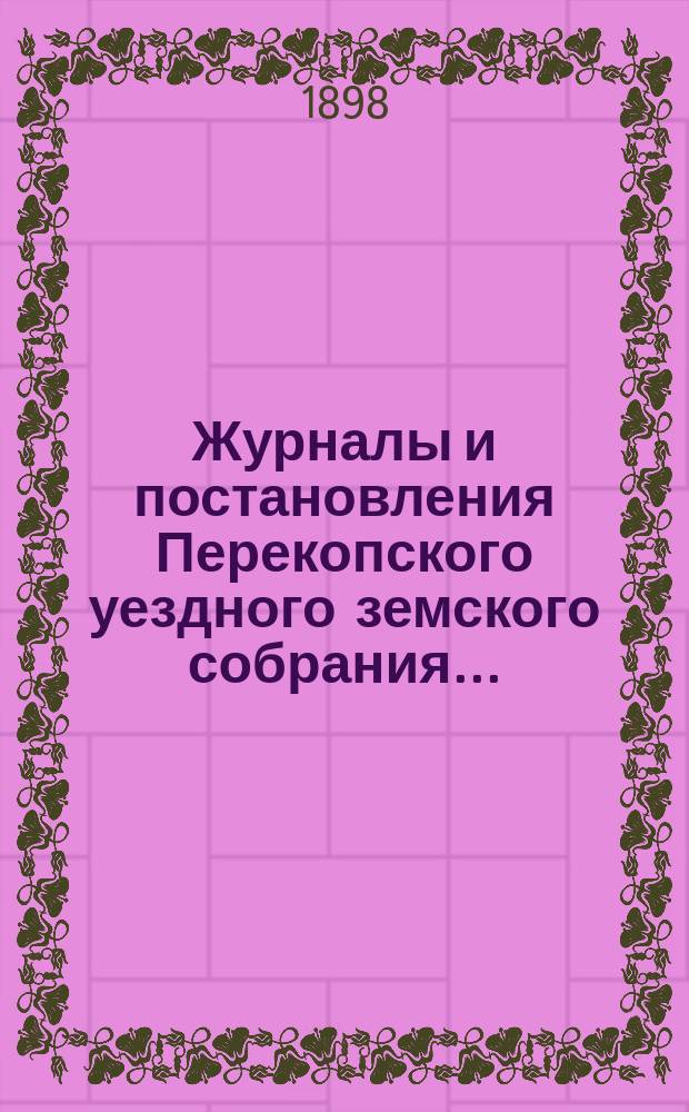 Журналы и постановления Перекопского уездного земского собрания.. : С прил. очередного... созыва 1897 года