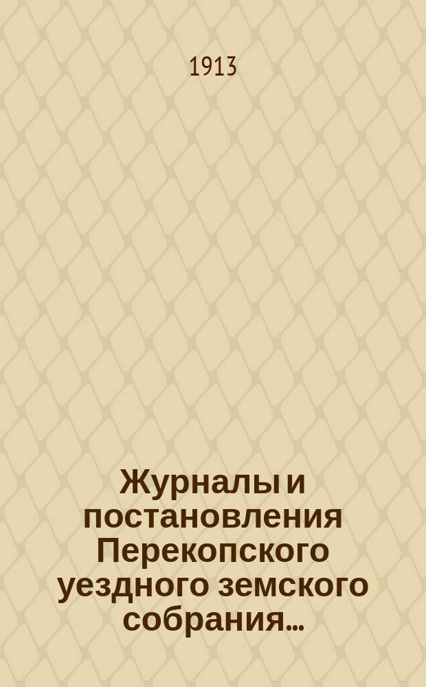 Журналы и постановления Перекопского уездного земского собрания.. : С прил. чрезвычайного... созыва 8 февраля 1913 года в пос. Джанкой