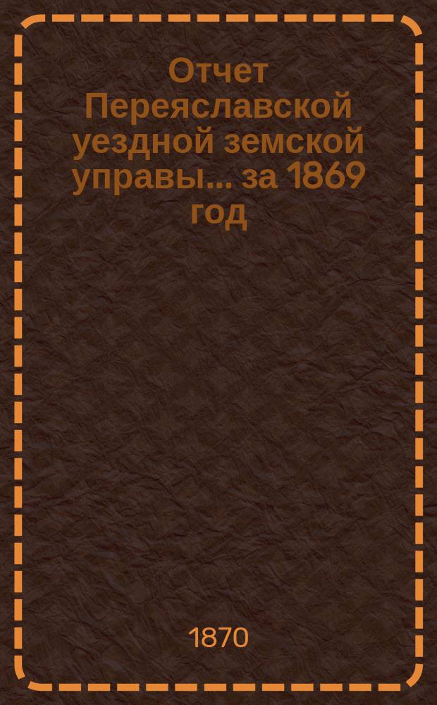 Отчет Переяславской уездной земской управы... за 1869 год