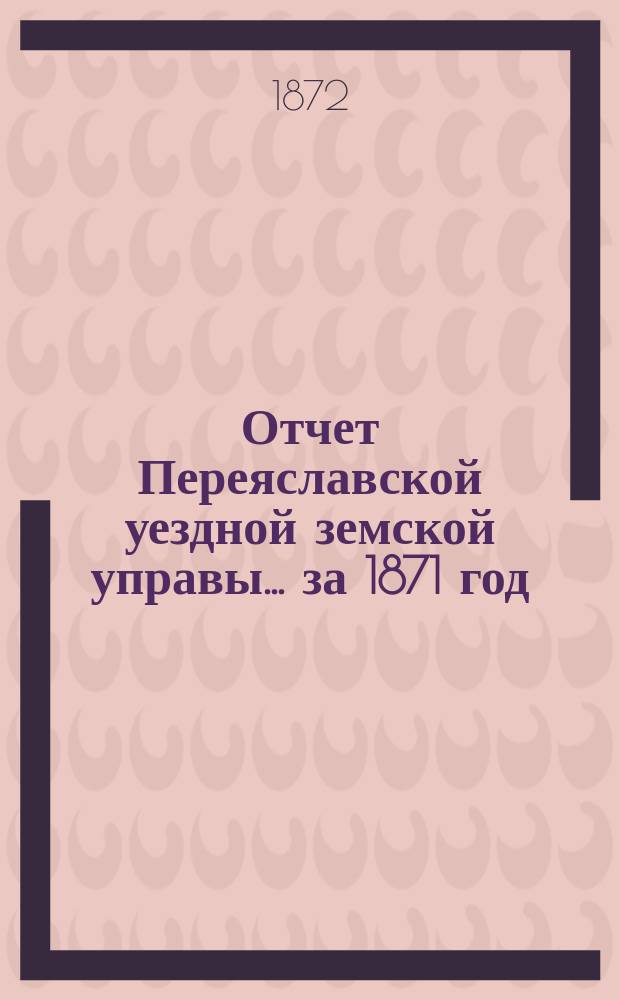 Отчет Переяславской уездной земской управы... за 1871 год