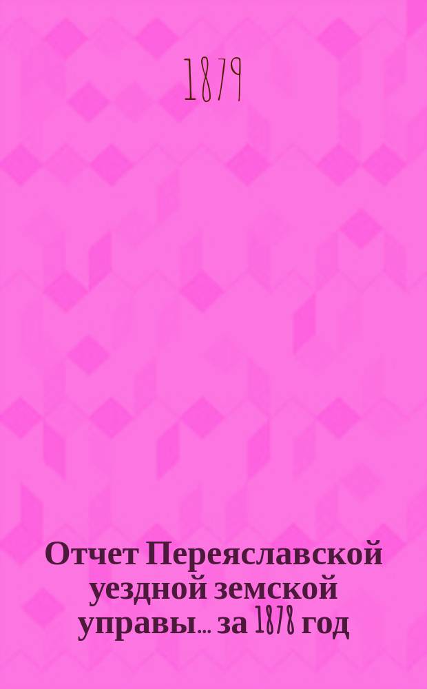 Отчет Переяславской уездной земской управы... за 1878 год