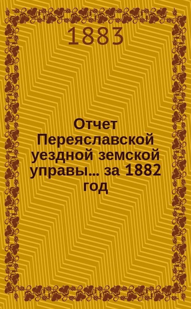 Отчет Переяславской уездной земской управы... за 1882 год