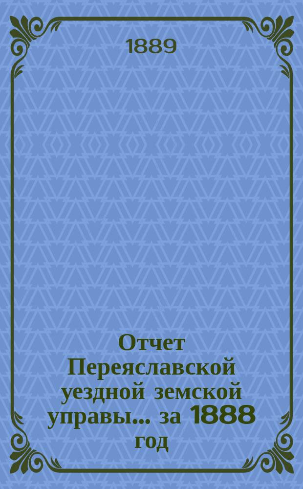 Отчет Переяславской уездной земской управы... за 1888 год