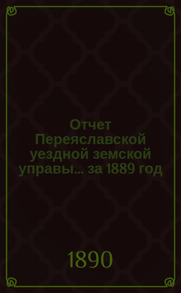 Отчет Переяславской уездной земской управы... за 1889 год