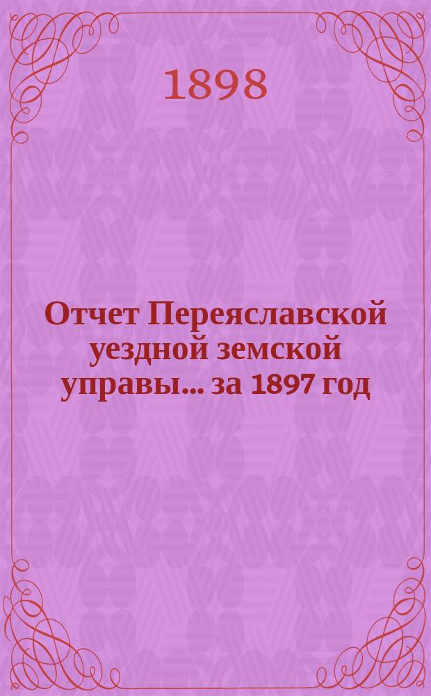 Отчет Переяславской уездной земской управы... за 1897 год