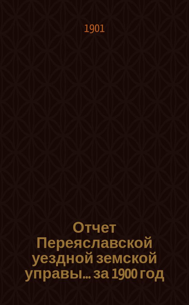 Отчет Переяславской уездной земской управы... за 1900 год
