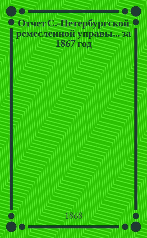 Отчет С.-Петербургской ремесленной управы... за 1867 год
