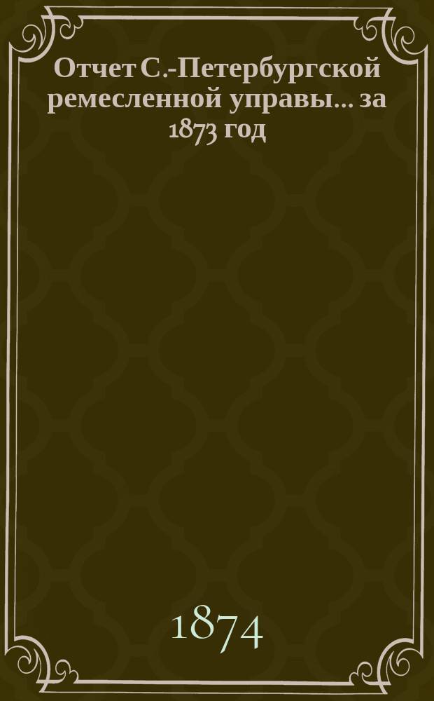 Отчет С.-Петербургской ремесленной управы... за 1873 год