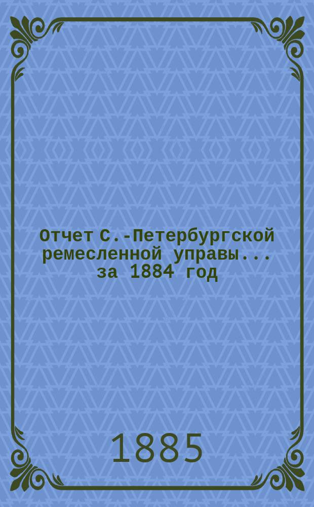Отчет С.-Петербургской ремесленной управы... за 1884 год