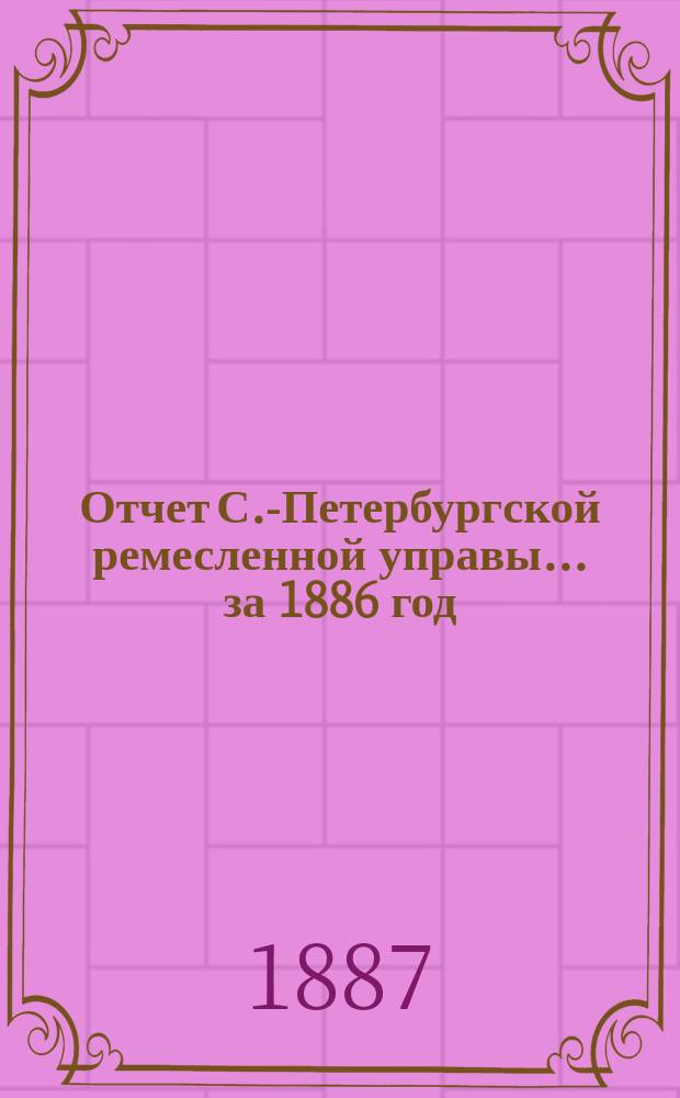 Отчет С.-Петербургской ремесленной управы... за 1886 год