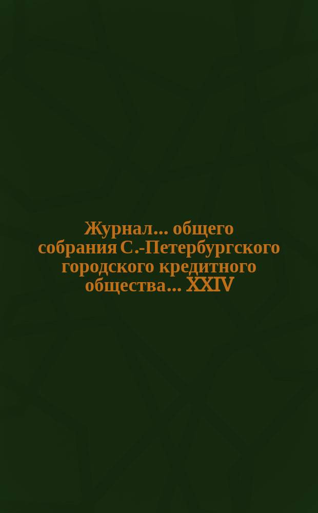 Журнал... общего собрания С.-Петербургского городского кредитного общества. ... XXIV