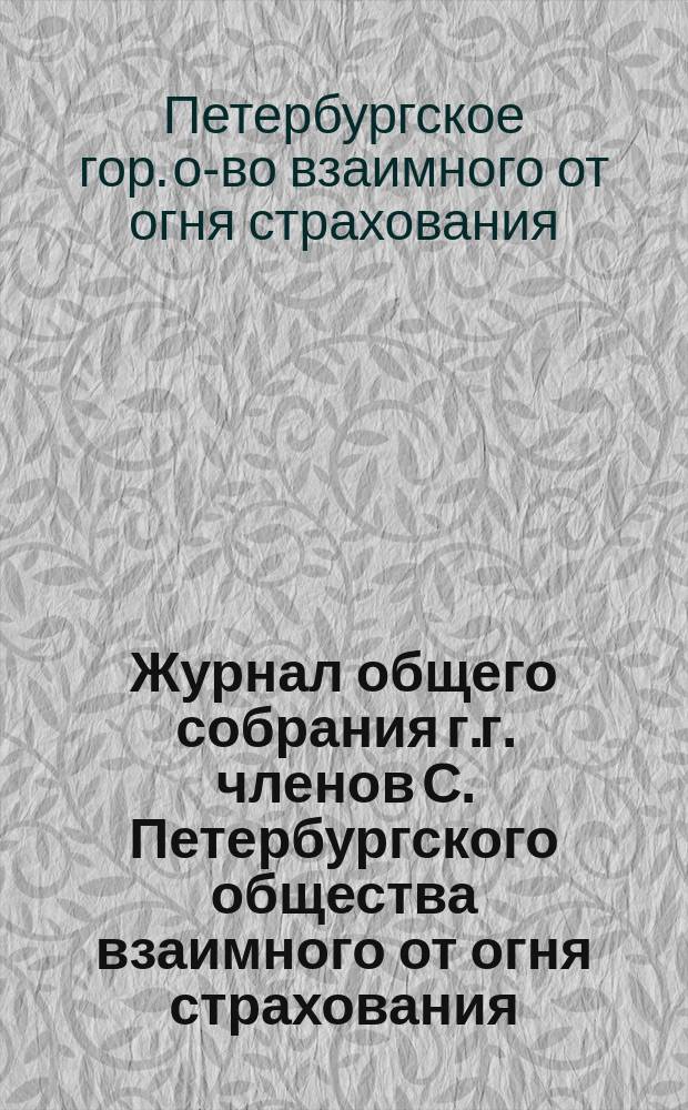 Журнал общего собрания г.г. членов С. Петербургского общества взаимного от огня страхования