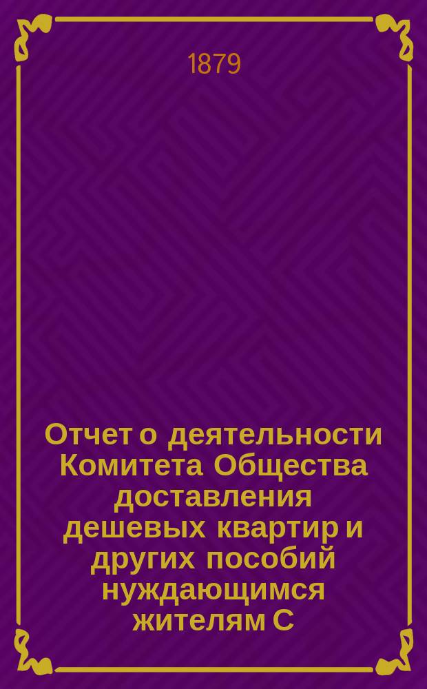 Отчет о деятельности Комитета Общества доставления дешевых квартир и других пособий нуждающимся жителям С.-Петербурга... за 1877 год