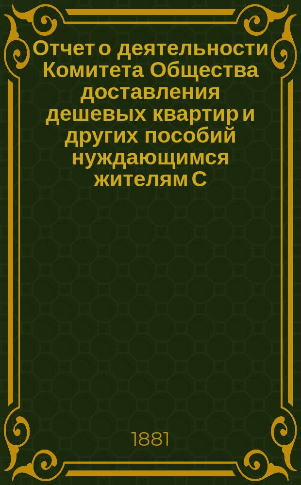 Отчет о деятельности Комитета Общества доставления дешевых квартир и других пособий нуждающимся жителям С.-Петербурга... за 1880 год