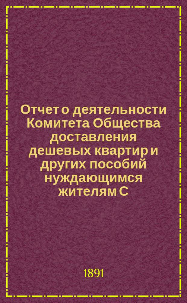 Отчет о деятельности Комитета Общества доставления дешевых квартир и других пособий нуждающимся жителям С.-Петербурга... за 1890-й год