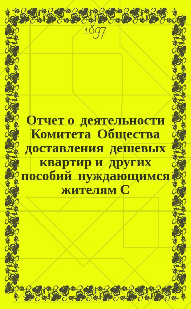 Отчет о деятельности Комитета Общества доставления дешевых квартир и других пособий нуждающимся жителям С.-Петербурга... за 1896 год