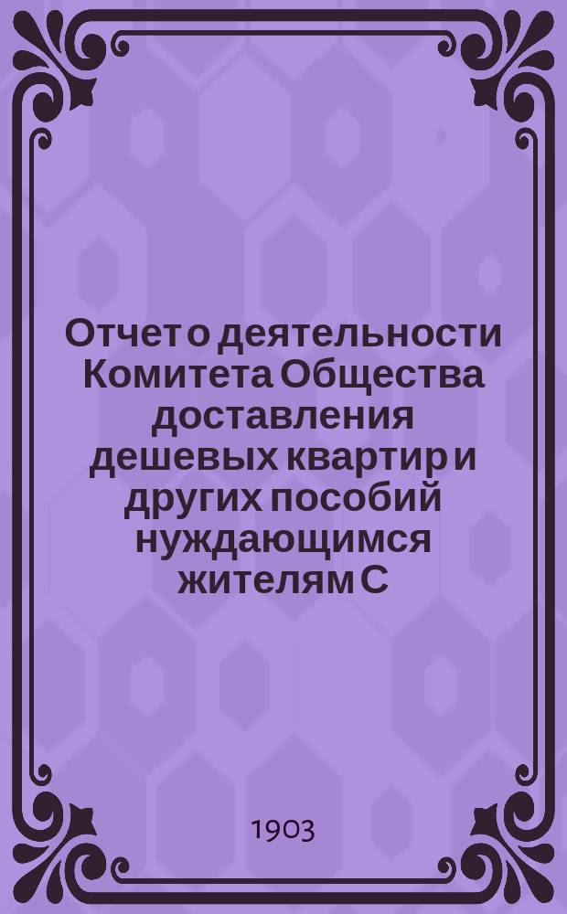 Отчет о деятельности Комитета Общества доставления дешевых квартир и других пособий нуждающимся жителям С.-Петербурга... за 1902 год