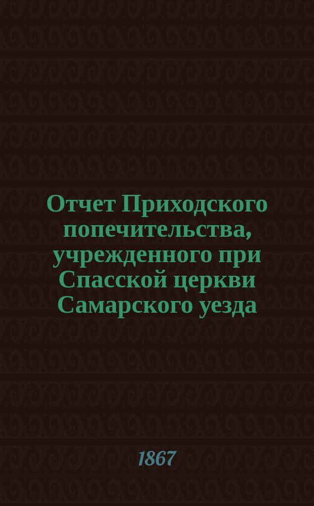 Отчет Приходского попечительства, учрежденного при Спасской церкви Самарского уезда... ... за 1865 год