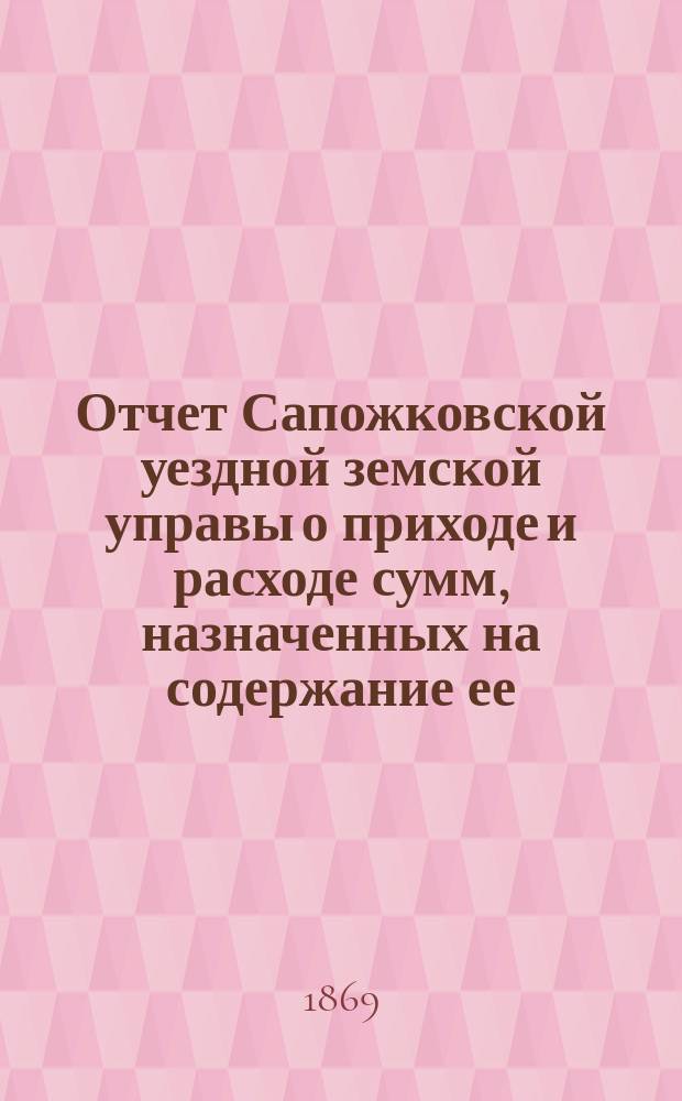 Отчет Сапожковской уездной земской управы о приходе и расходе сумм, назначенных на содержание ее... ... [с 1 июля 1868 по 1-е января 1869 года]