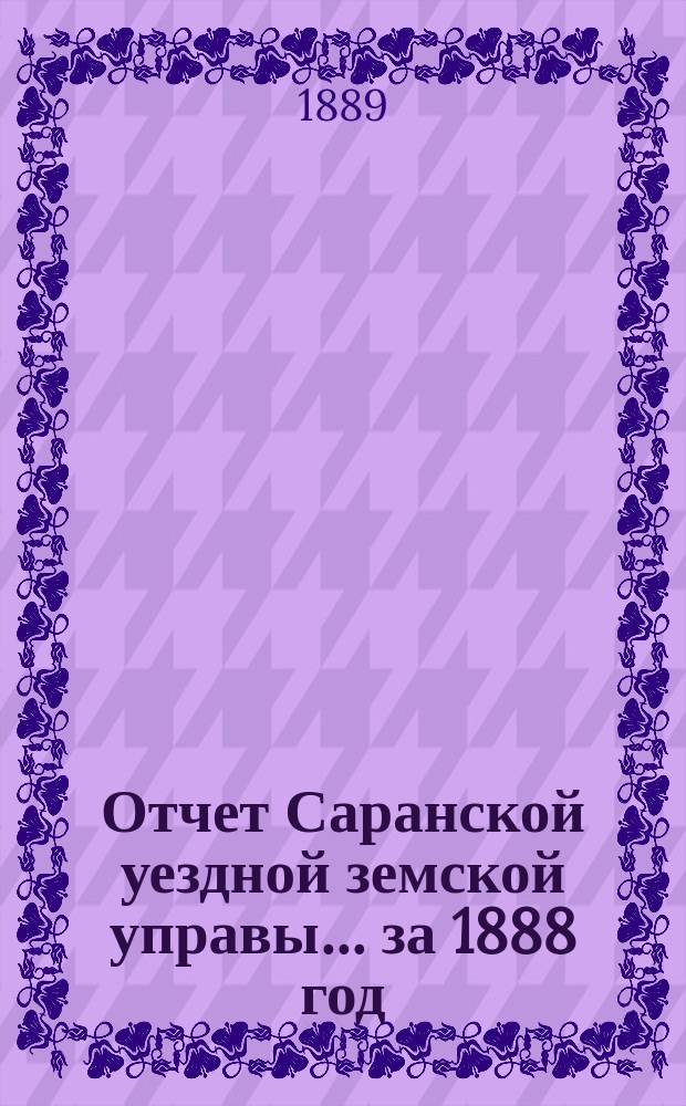 Отчет Саранской уездной земской управы... за 1888 год : за 1888 год ; Смета и раскладка на 1890 год с объяснительной к ним запиской
