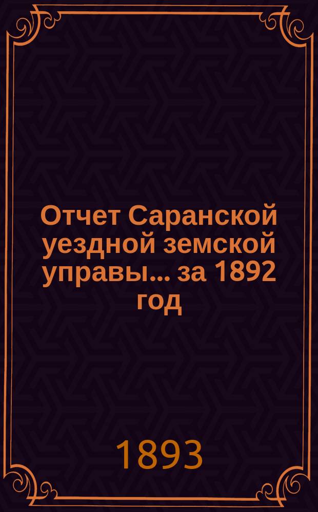 Отчет Саранской уездной земской управы... за 1892 год : за 1892 год ; Смета и раскладка на 1894 год с объяснительной к ним запиской