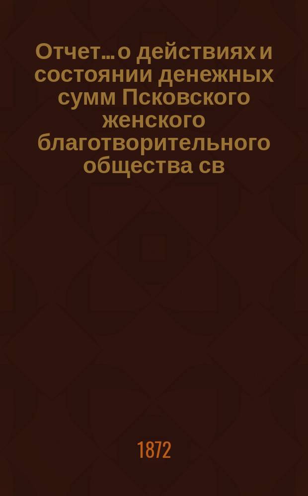 Отчет... [о действиях и состоянии денежных сумм Псковского женского благотворительного общества св. Марии. ... за 1871 год