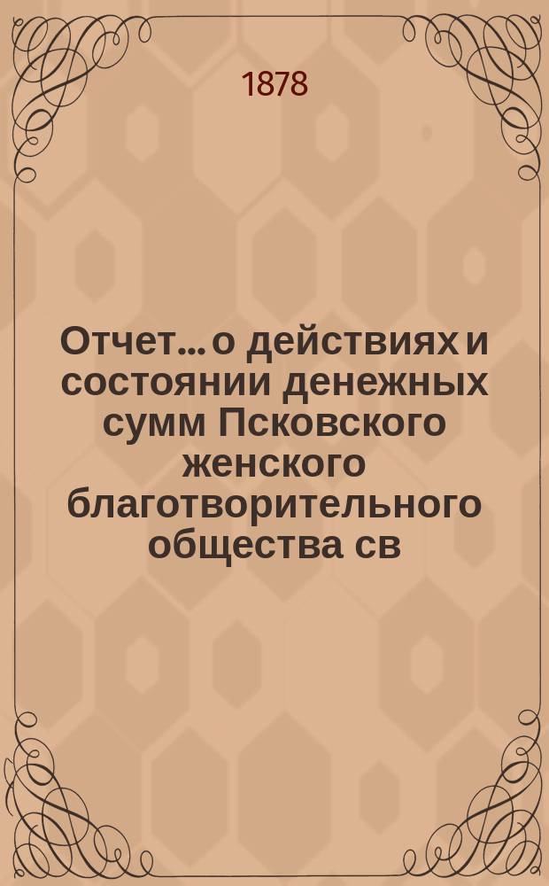 Отчет... [о действиях и состоянии денежных сумм Псковского женского благотворительного общества св. Марии. XII-й... за 1877 год