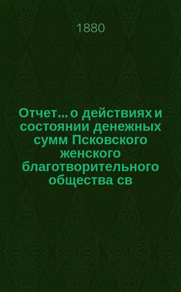 Отчет... [о действиях и состоянии денежных сумм Псковского женского благотворительного общества св. Марии. XIV-й... за 1879 год