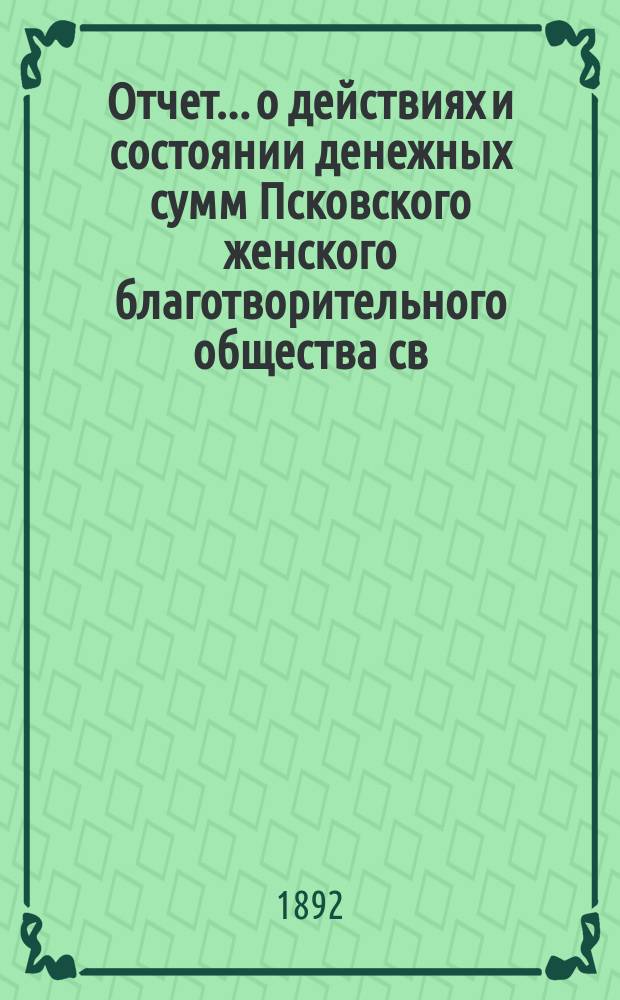 Отчет... [о действиях и состоянии денежных сумм Псковского женского благотворительного общества св. Марии. XXVII-й... за 1892 год