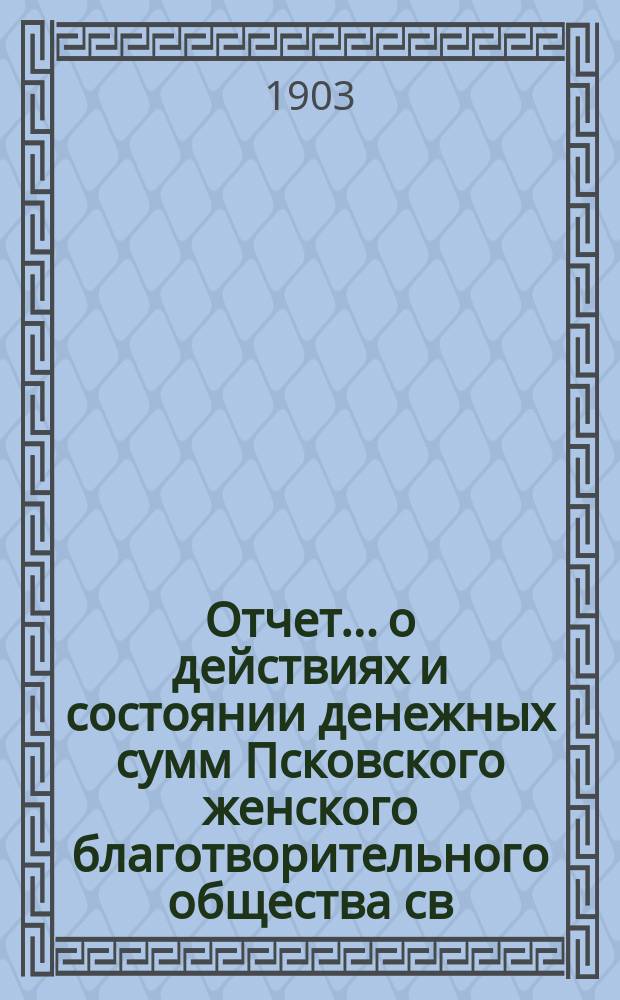 Отчет... [о действиях и состоянии денежных сумм Псковского женского благотворительного общества св. Марии. XXXVII... за 1902 год