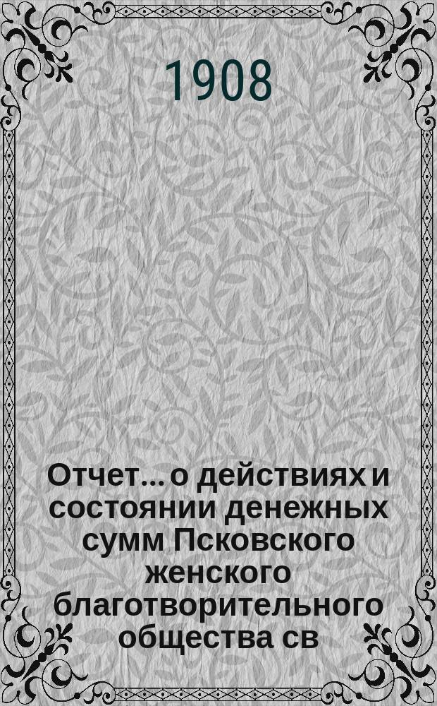 Отчет... [о действиях и состоянии денежных сумм Псковского женского благотворительного общества св. Марии. 42-й... за 1907 год