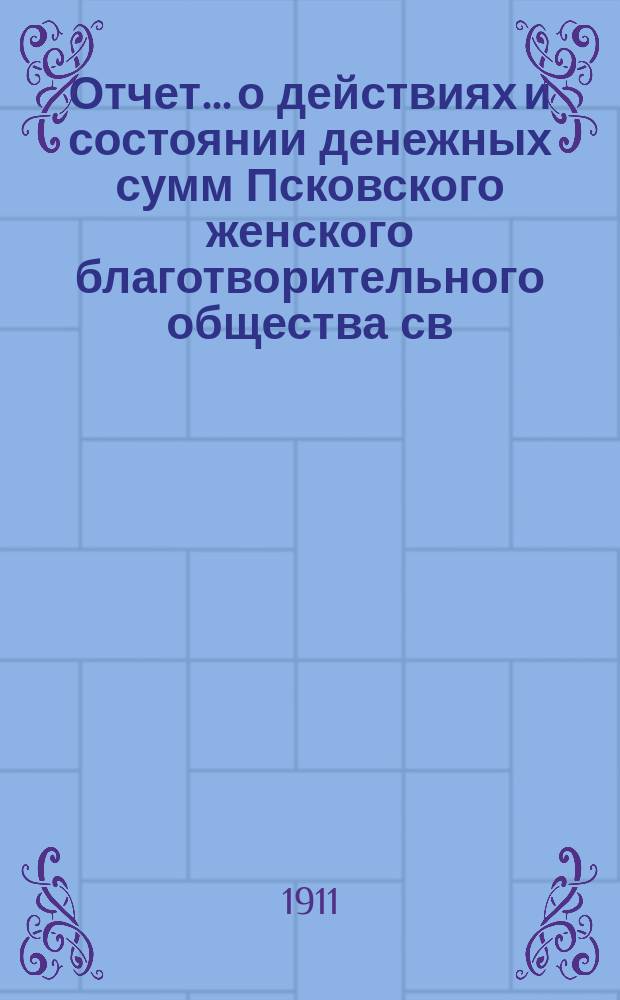 Отчет... [о действиях и состоянии денежных сумм Псковского женского благотворительного общества св. Марии. ... 45-й... за 1910 год