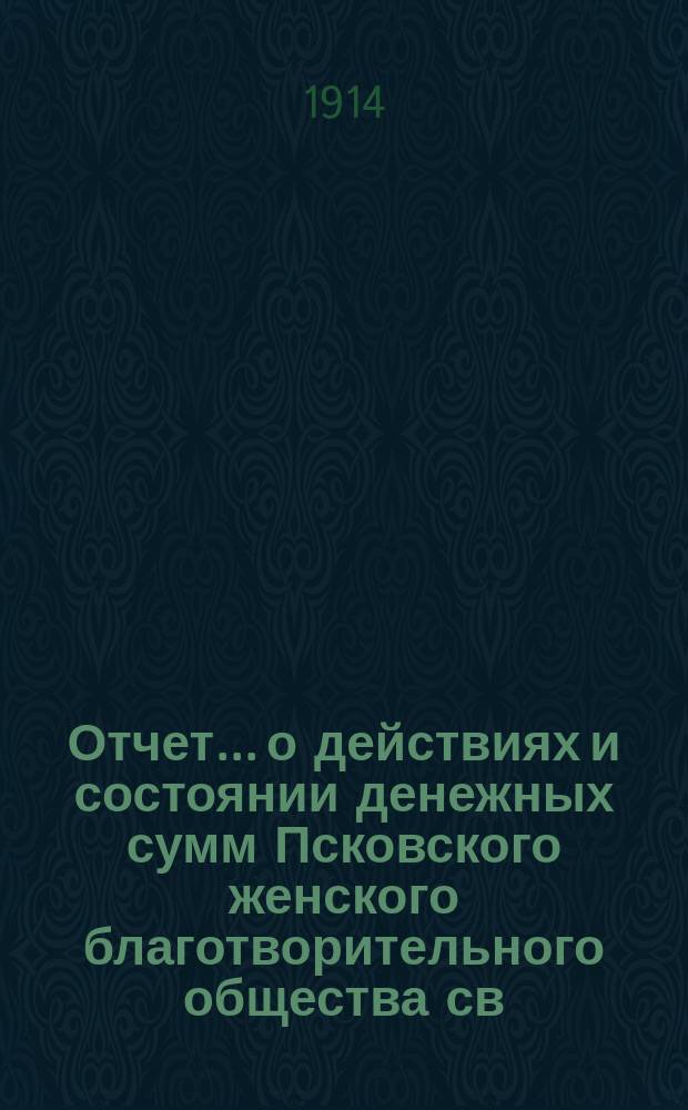 Отчет... [о действиях и состоянии денежных сумм Псковского женского благотворительного общества св. Марии. ... 48-й... за 1913 год