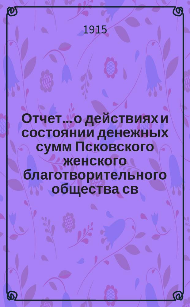 Отчет... [о действиях и состоянии денежных сумм Псковского женского благотворительного общества св. Марии. ... 49-й... за 1914 год