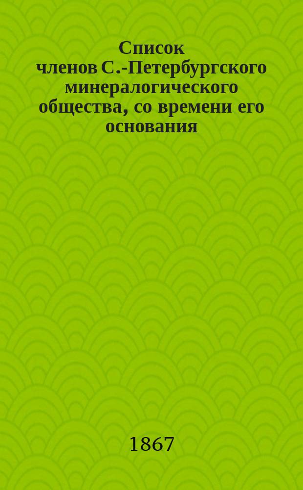 Список членов С.-Петербургского минералогического общества, со времени его основания, 7 января 1817 года, по день его 50-ти летнего юбилея, 7 января 1867 года