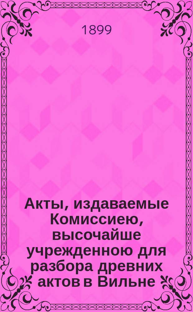 Акты, издаваемые Комиссиею, высочайше учрежденною для разбора древних актов в Вильне : Т. 1-. Т. 26 : Акты Упитского городского суда