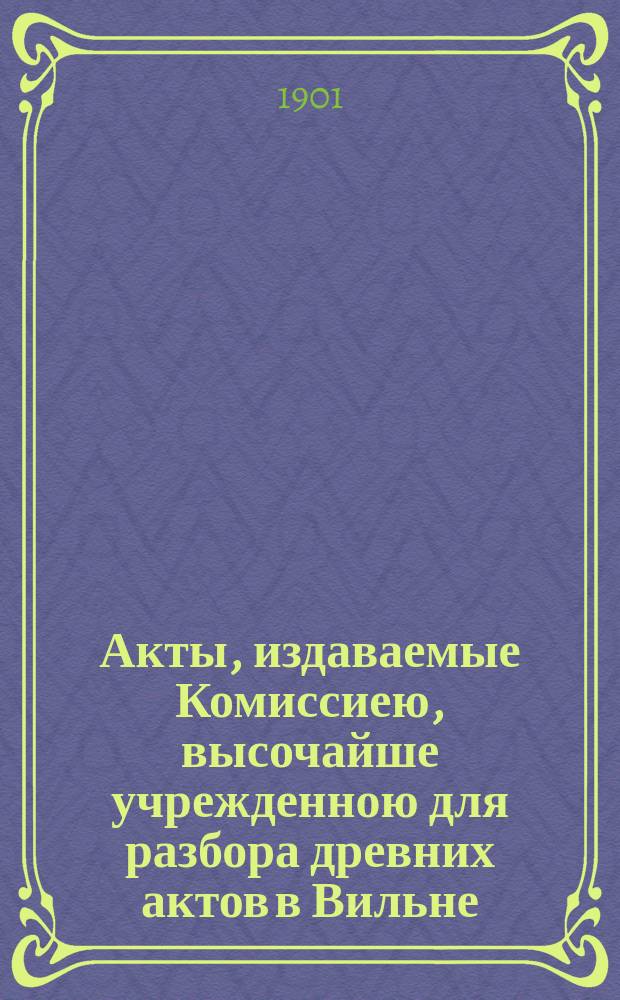 Акты, издаваемые Комиссиею, высочайше учрежденною для разбора древних актов в Вильне : Т. 1-. Т. 28 : Акты о евреях
