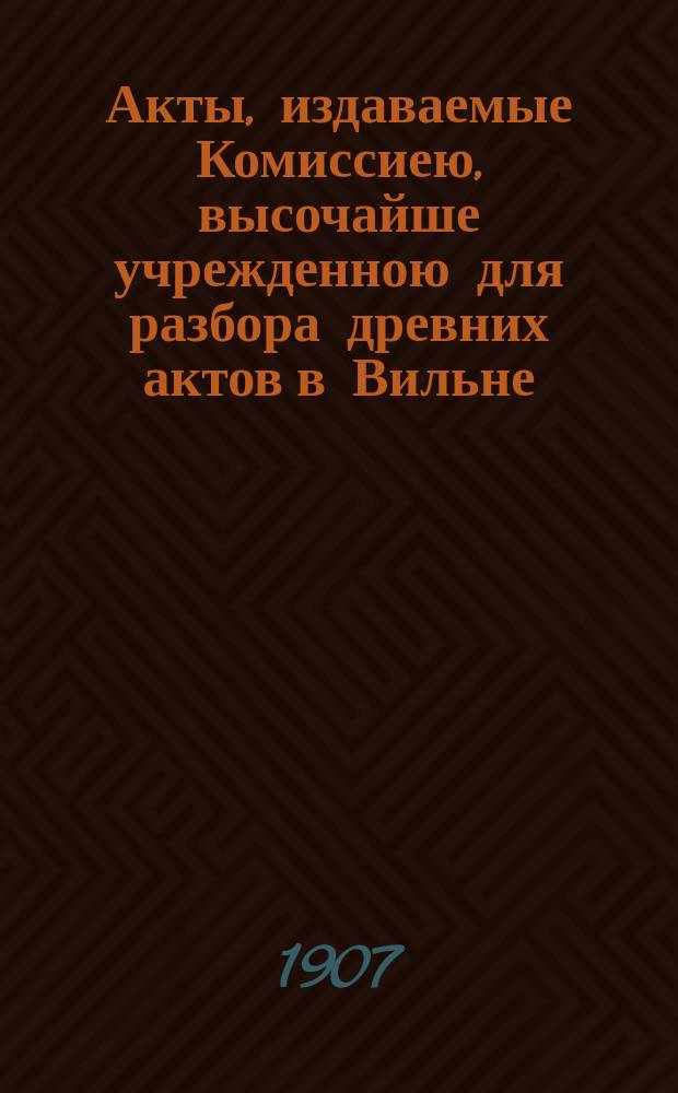 Акты, издаваемые Комиссиею, высочайше учрежденною для разбора древних актов в Вильне : Т. 1-. Т. 32 : Акты Вилкомирского городского суда