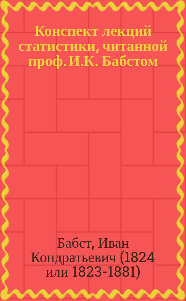 Конспект лекций статистики, читанной проф. И.К. Бабстом
