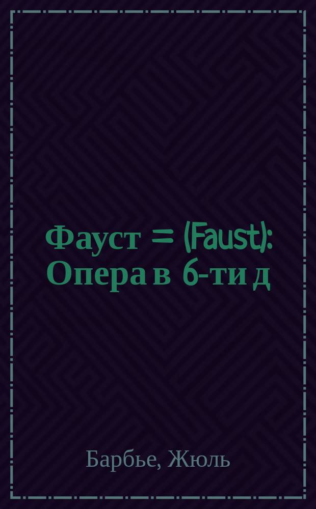Фауст = (Faust) : Опера в 6-ти д
