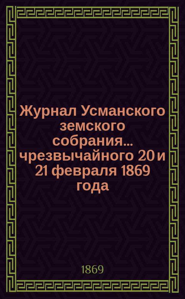 Журнал Усманского земского собрания. ... чрезвычайного 20 и 21 февраля 1869 года