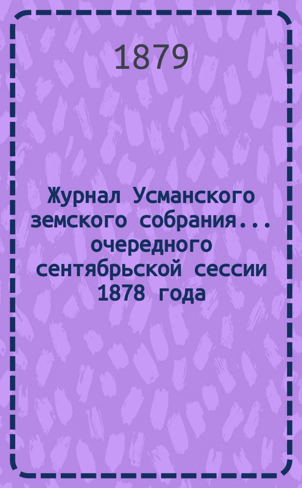 Журнал Усманского земского собрания. ... очередного сентябрьской сессии 1878 года