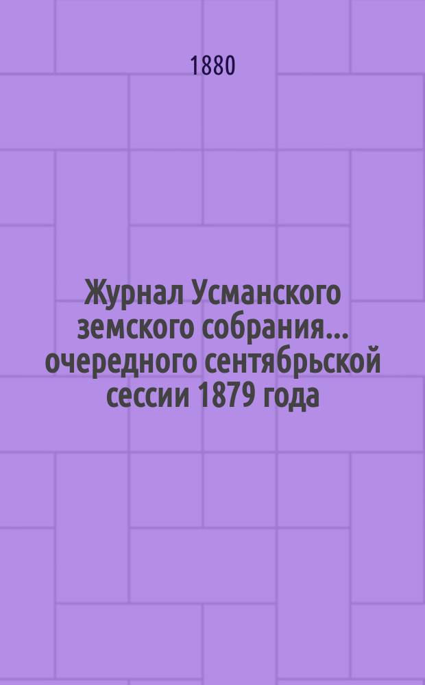 Журнал Усманского земского собрания. ... очередного сентябрьской сессии 1879 года